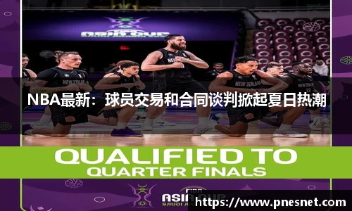 NBA最新：球员交易和合同谈判掀起夏日热潮